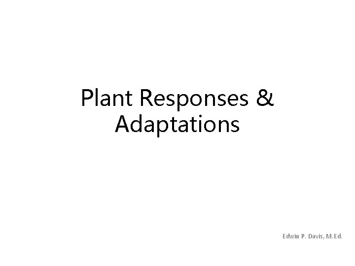 Plant Responses & Adaptations Edwin P. Davis, M. Ed. 