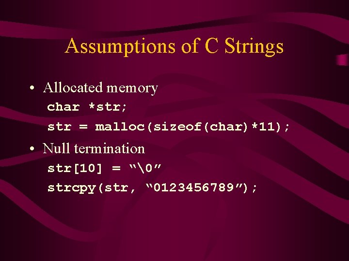 Assumptions of C Strings • Allocated memory char *str; str = malloc(sizeof(char)*11); • Null