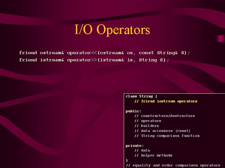 I/O Operators friend ostream& operator<<(ostream& os, const String& S); friend istream& operator>>(istream& is, String