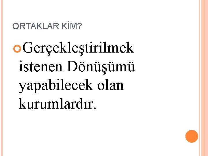 ORTAKLAR KİM? Gerçekleştirilmek istenen Dönüşümü yapabilecek olan kurumlardır. 