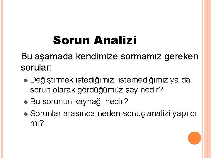 Sorun Analizi Bu aşamada kendimize sormamız gereken sorular: Değiştirmek istediğimiz, istemediğimiz ya da sorun