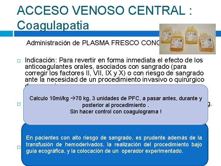 ACCESO VENOSO CENTRAL : Coagulapatia Administración de PLASMA FRESCO CONGELADO Indicación: Para revertir en