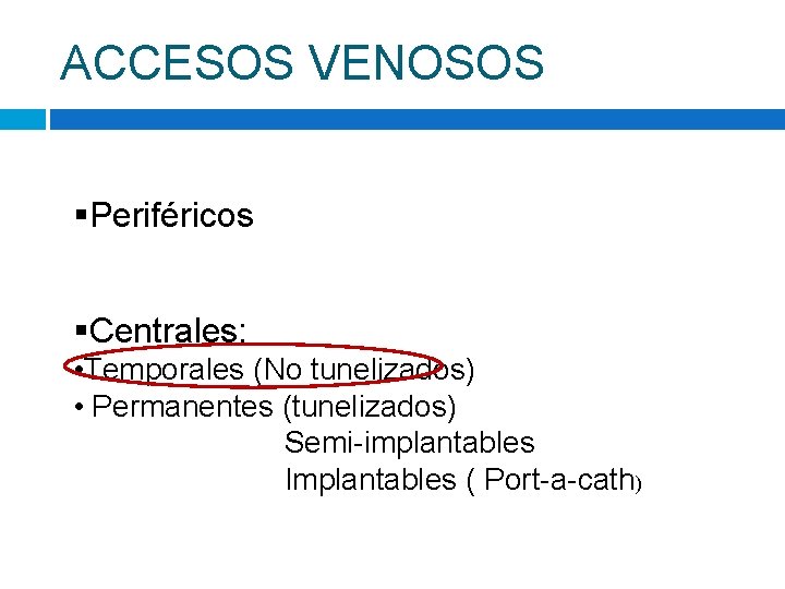 ACCESOS VENOSOS §Periféricos §Centrales: • Temporales (No tunelizados) • Permanentes (tunelizados) Semi-implantables Implantables (