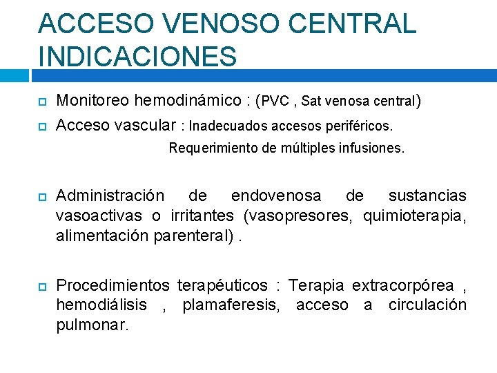 ACCESO VENOSO CENTRAL INDICACIONES Monitoreo hemodinámico : (PVC , Sat venosa central) Acceso vascular