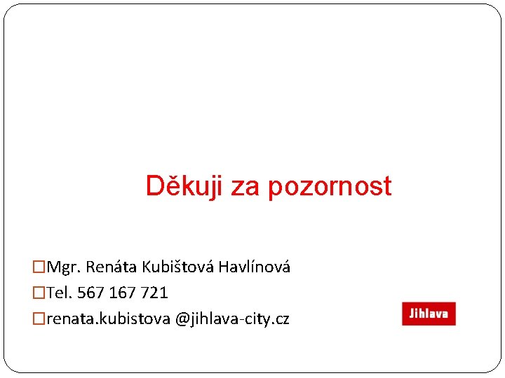 Děkuji za pozornost �Mgr. Renáta Kubištová Havlínová �Tel. 567 167 721 �renata. kubistova @jihlava-city.