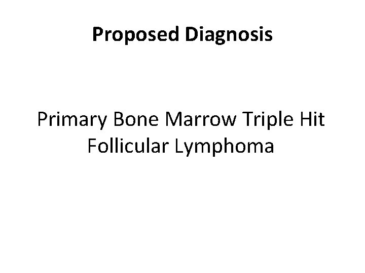Proposed Diagnosis Primary Bone Marrow Triple Hit Follicular Lymphoma 