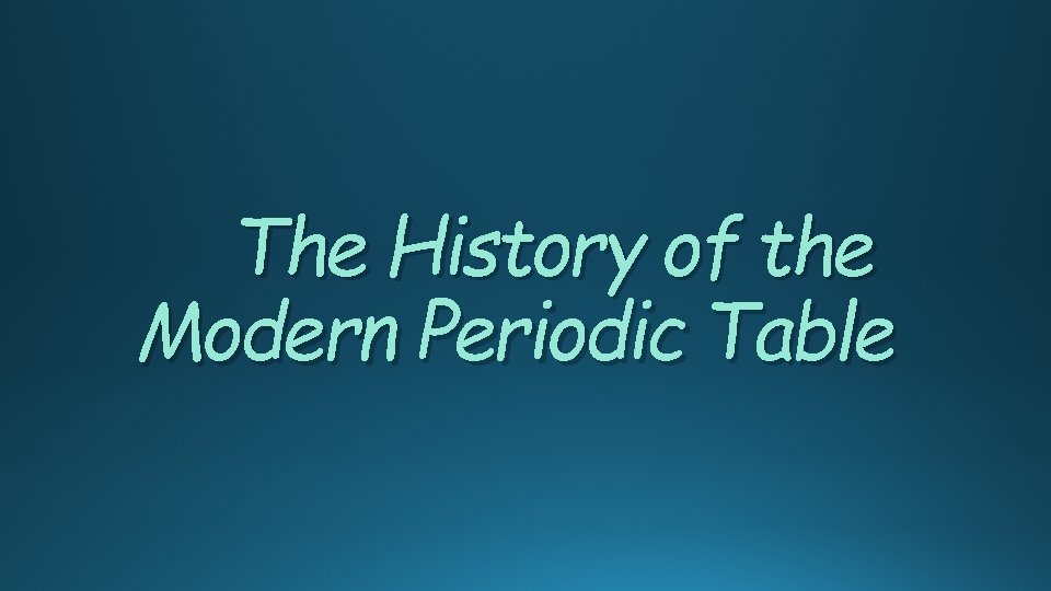 The History of the Modern Periodic Table 