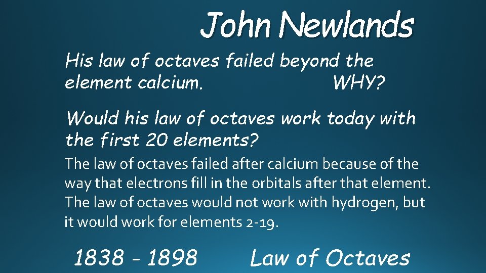 John Newlands His law of octaves failed beyond the WHY? element calcium. Would his