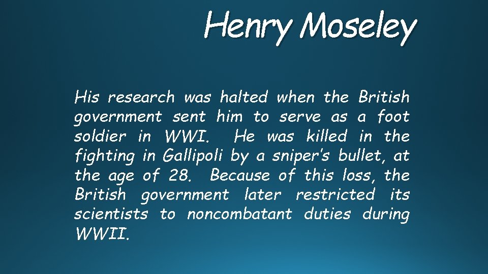 Henry Moseley His research was halted when the British government sent him to serve