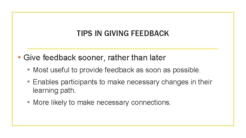 TIPS IN GIVING FEEDBACK • Give feedback sooner, rather than later • Most useful