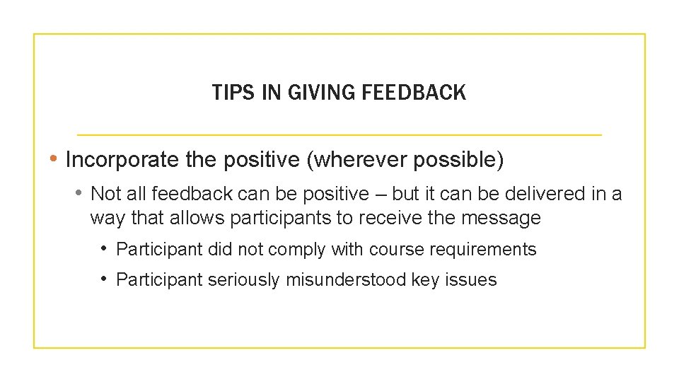 TIPS IN GIVING FEEDBACK • Incorporate the positive (wherever possible) • Not all feedback