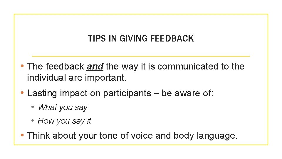 TIPS IN GIVING FEEDBACK • The feedback and the way it is communicated to