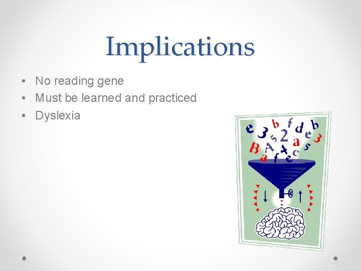 Implications • No reading gene • Must be learned and practiced • Dyslexia 