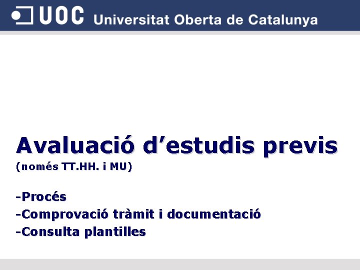 Avaluació d’estudis previs (només TT. HH. i MU) -Procés -Comprovació tràmit i documentació -Consulta