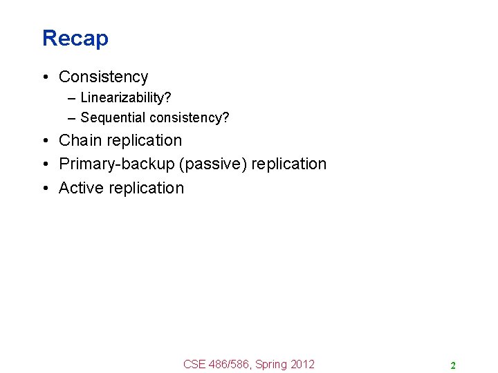 Recap • Consistency – Linearizability? – Sequential consistency? • Chain replication • Primary-backup (passive)