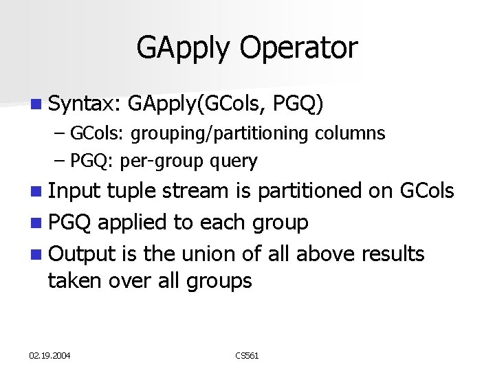 GApply Operator n Syntax: GApply(GCols, PGQ) – GCols: grouping/partitioning columns – PGQ: per-group query GApply Operator n Syntax: GApply(GCols, PGQ) – GCols: grouping/partitioning columns – PGQ: per-group query