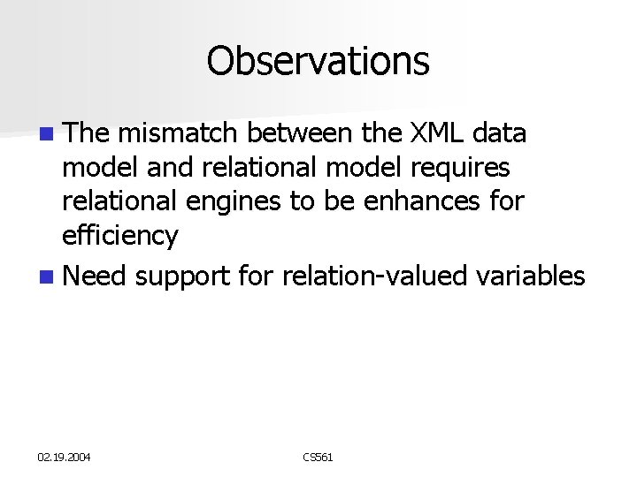 Observations n The mismatch between the XML data model and relational model requires relational Observations n The mismatch between the XML data model and relational model requires relational