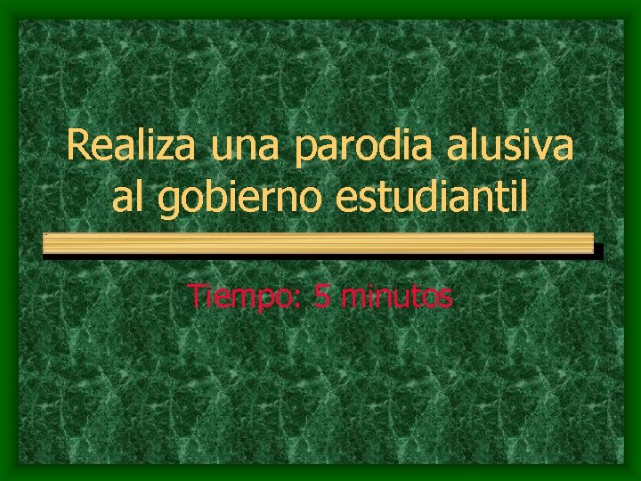 Realiza una parodia alusiva al gobierno estudiantil Tiempo: 5 minutos 