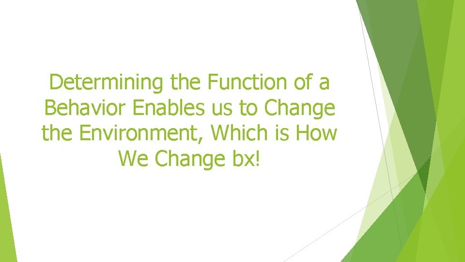 Determining the Function of a Behavior Enables us to Change the Environment, Which is