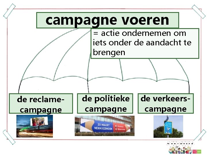 campagne voeren = actie ondernemen om iets onder de aandacht te brengen de reclamecampagne