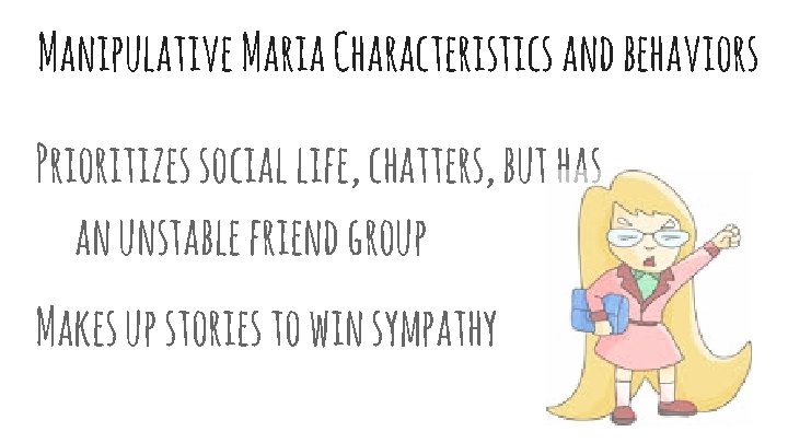 Manipulative Maria Characteristics and behaviors Prioritizes social life, chatters, but has an unstable friend
