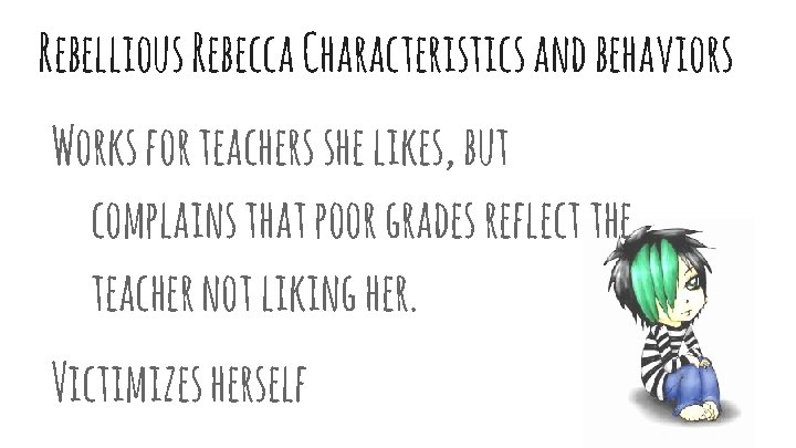 Rebellious Rebecca Characteristics and behaviors Works for teachers she likes, but complains that poor