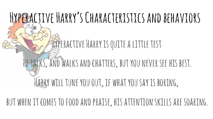 Hyperactive Harry’s Characteristics and behaviors Hyperactive Harry is quite a little test He talks,