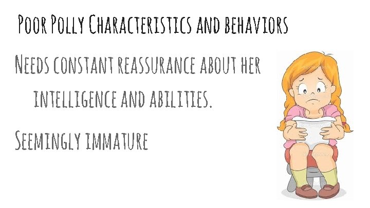 Poor Polly Characteristics and behaviors Needs constant reassurance about her intelligence and abilities. Seemingly