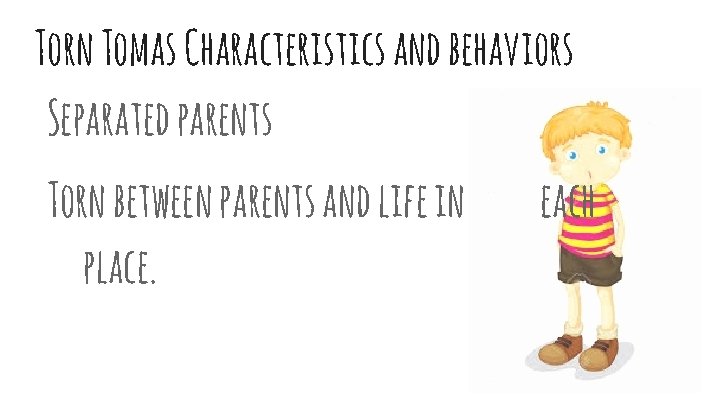Torn Tomas Characteristics and behaviors Separated parents Torn between parents and life in place.