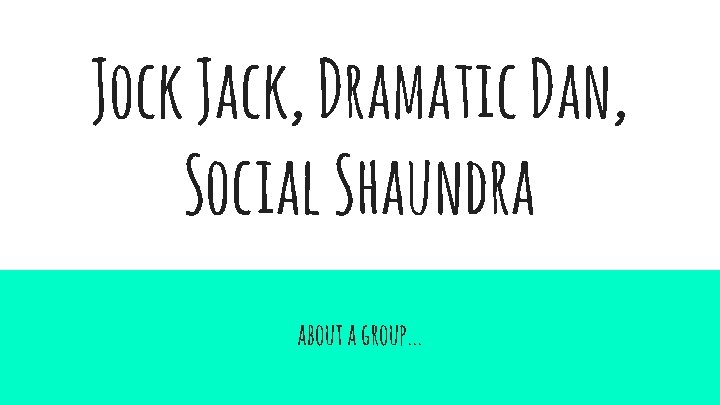 Jock Jack, Dramatic Dan, Social Shaundra about a group. . . 