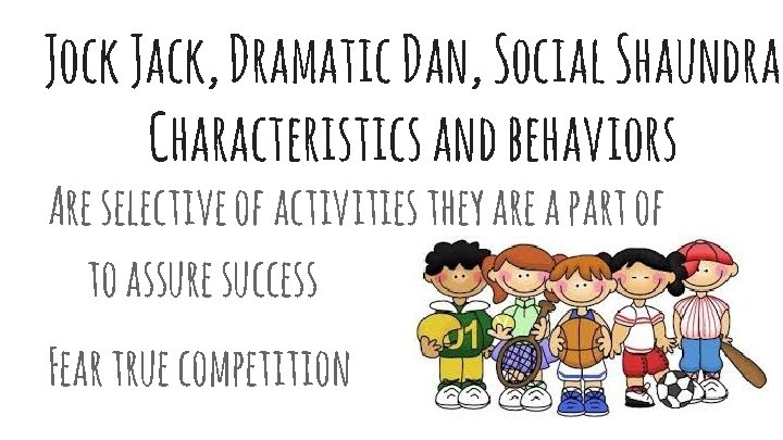 Jock Jack, Dramatic Dan, Social Shaundra Characteristics and behaviors Are selective of activities they