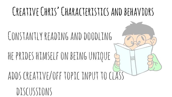 Creative Chris’ Characteristics and behaviors Constantly reading and doodling he prides himself on being