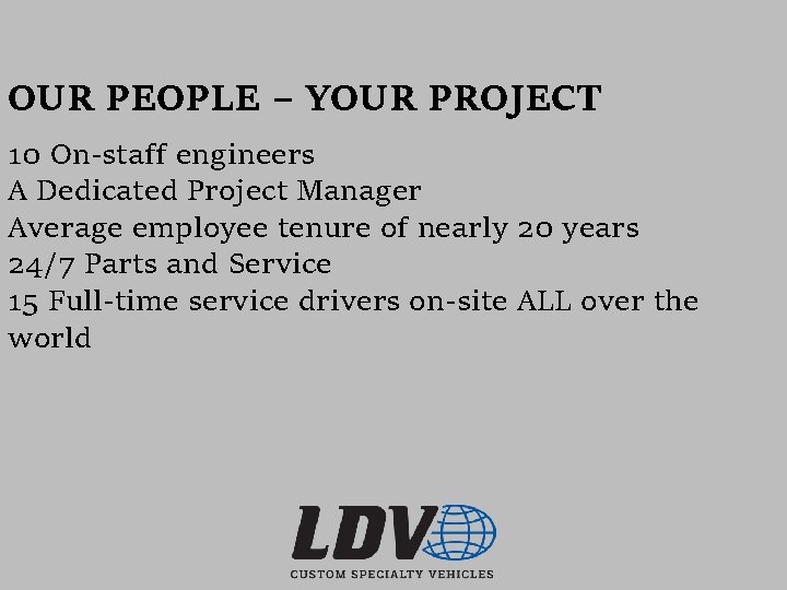 OUR PEOPLE – YOUR PROJECT 10 On-staff engineers A Dedicated Project Manager Average employee