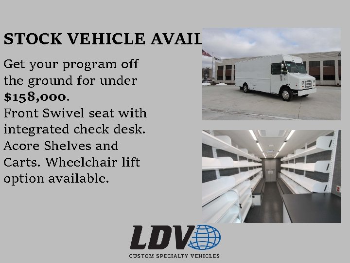 STOCK VEHICLE AVAILABLE! Get your program off the ground for under $158, 000. Front