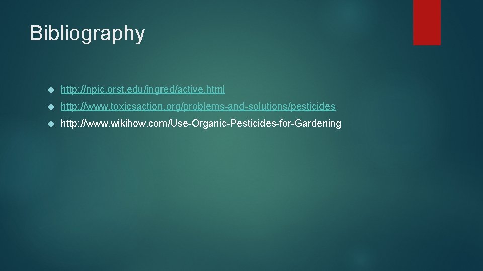 Bibliography http: //npic. orst. edu/ingred/active. html http: //www. toxicsaction. org/problems-and-solutions/pesticides http: //www. wikihow. com/Use-Organic-Pesticides-for-Gardening