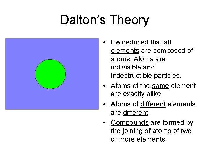 Dalton’s Theory • He deduced that all elements are composed of atoms. Atoms are