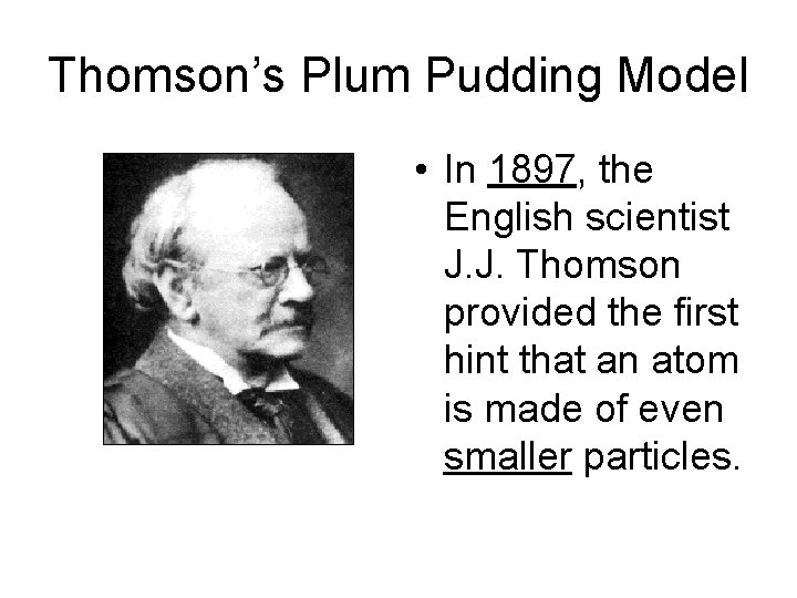 Thomson’s Plum Pudding Model • In 1897, the English scientist J. J. Thomson provided