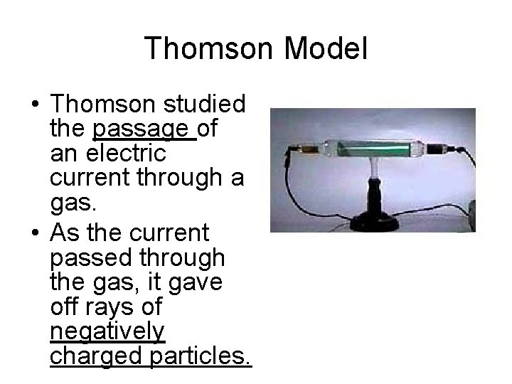 Thomson Model • Thomson studied the passage of an electric current through a gas.