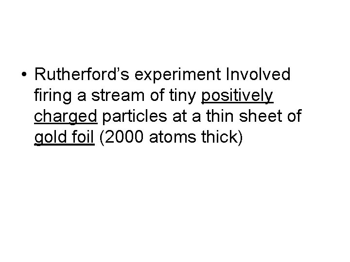  • Rutherford’s experiment Involved firing a stream of tiny positively charged particles at