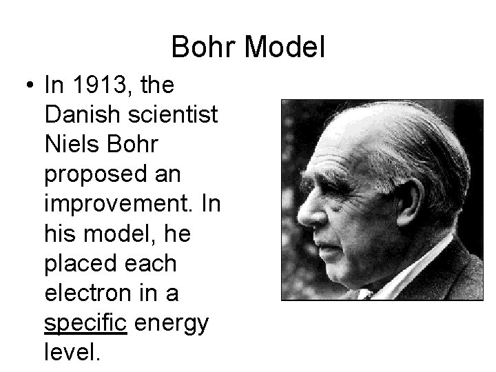 Bohr Model • In 1913, the Danish scientist Niels Bohr proposed an improvement. In