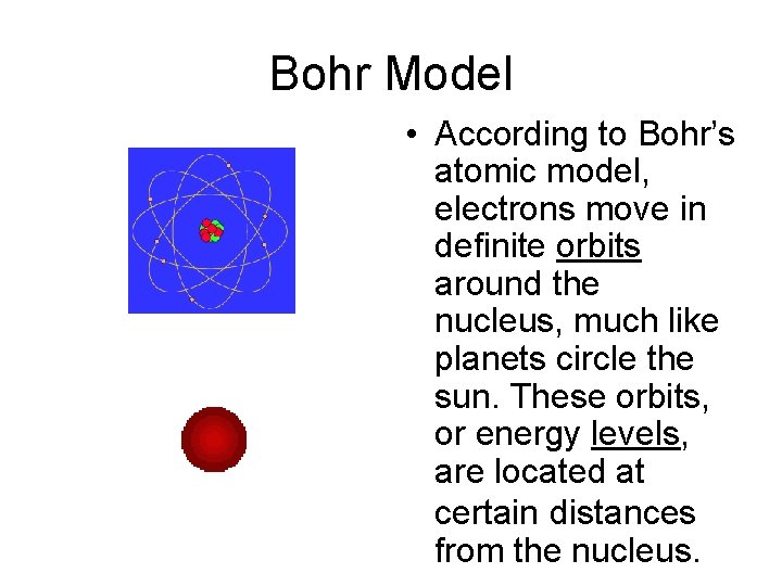 Bohr Model • According to Bohr’s atomic model, electrons move in definite orbits around