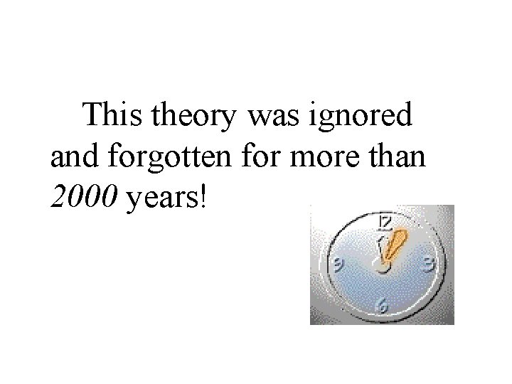 This theory was ignored and forgotten for more than 2000 years! 