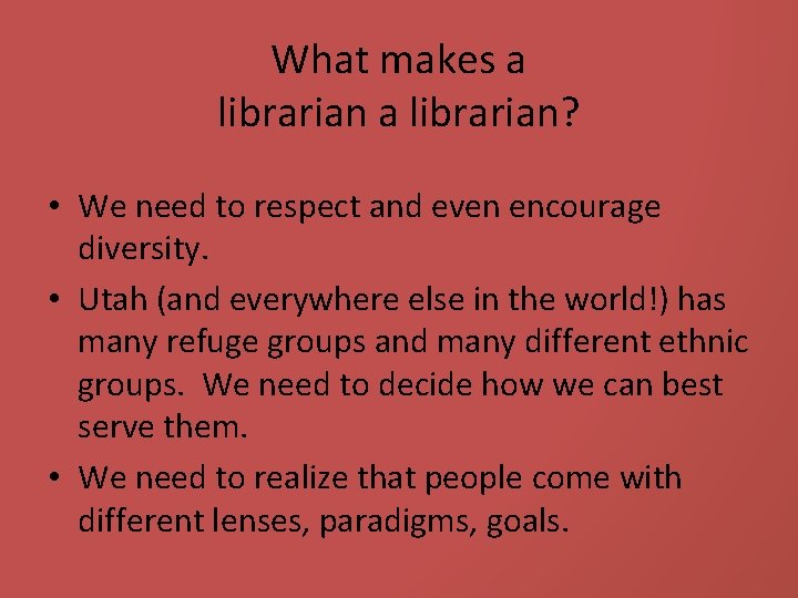 What makes a librarian? • We need to respect and even encourage diversity. •