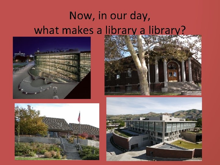 Now, in our day, what makes a library? 