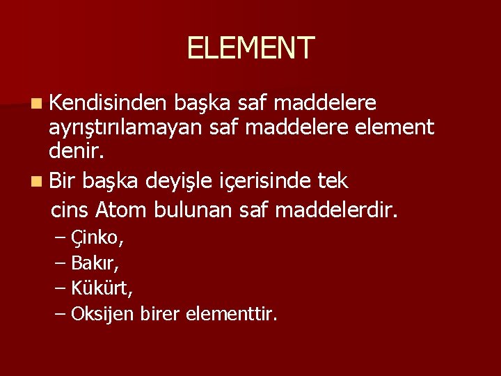 ELEMENT n Kendisinden başka saf maddelere ayrıştırılamayan saf maddelere element denir. n Bir başka