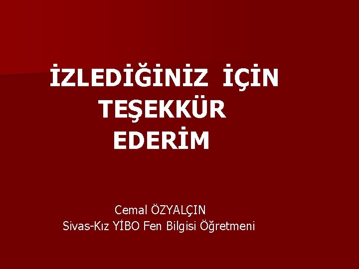 İZLEDİĞİNİZ İÇİN TEŞEKKÜR EDERİM Cemal ÖZYALÇIN Sivas-Kız YİBO Fen Bilgisi Öğretmeni 