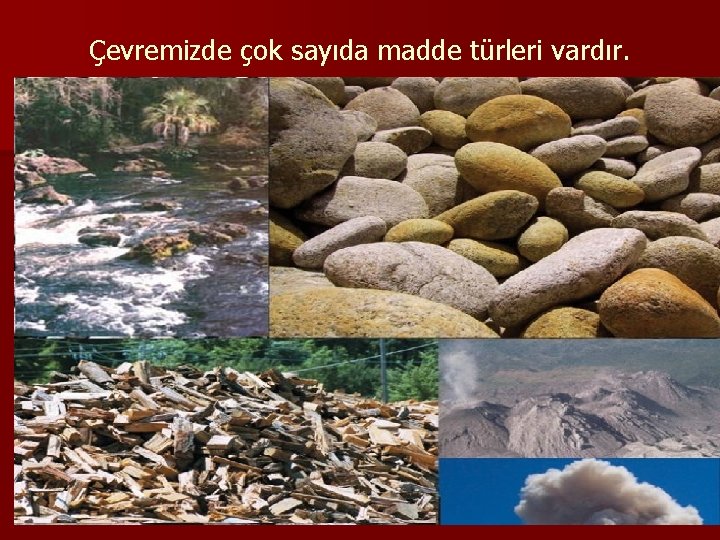 Çevremizde çok sayıda madde türleri vardır. 