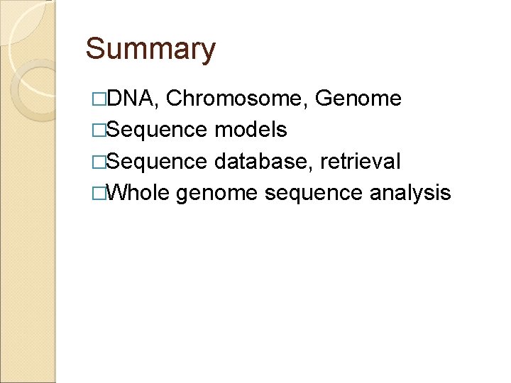 Summary �DNA, Chromosome, Genome �Sequence models �Sequence database, retrieval �Whole genome sequence analysis 