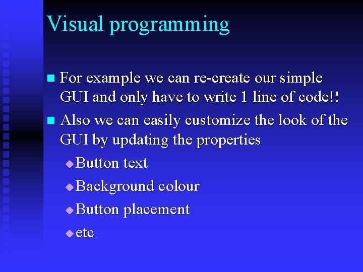 Visual programming For example we can re-create our simple GUI and only have to