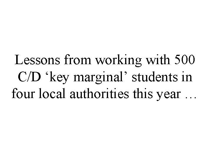 Lessons from working with 500 C/D ‘key marginal’ students in four local authorities this